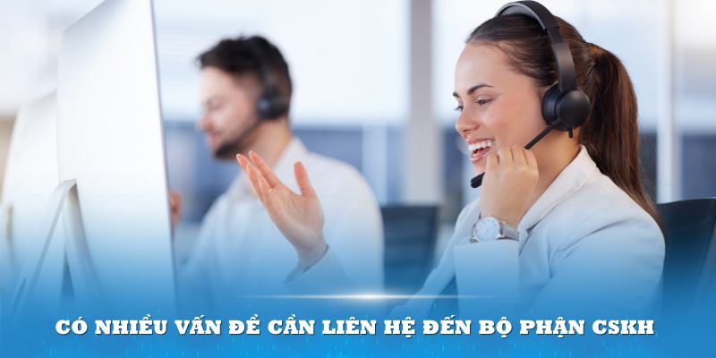 Có nhiều vấn đề cần liên hệ đến bộ phận CSKH