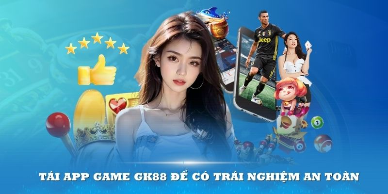 Tải App game GK88 để có trải nghiệm an toàn nhất 