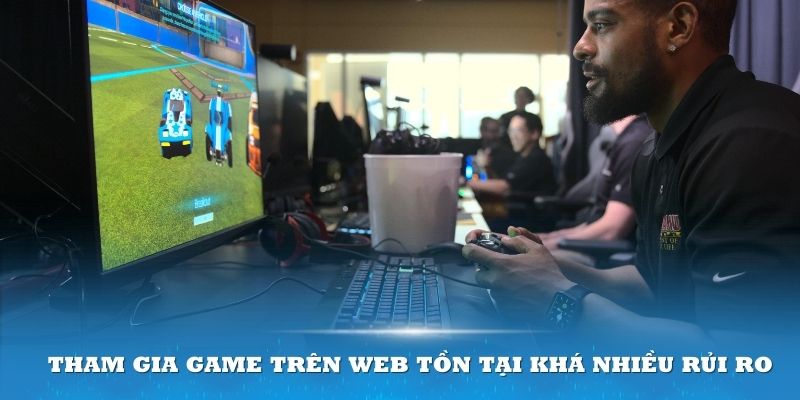 Việc tham gia game trực tuyến trên web tồn tại khá nhiều rủi ro