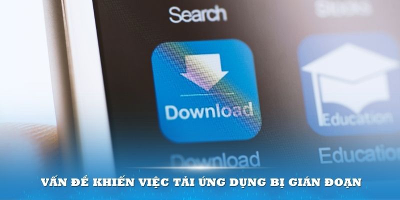 Có nhiều vấn đề khiến việc tải ứng dụng bị gián đoạn